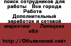 поиск сотрудников для работы - Все города Работа » Дополнительный заработок и сетевой маркетинг   . Липецкая обл.